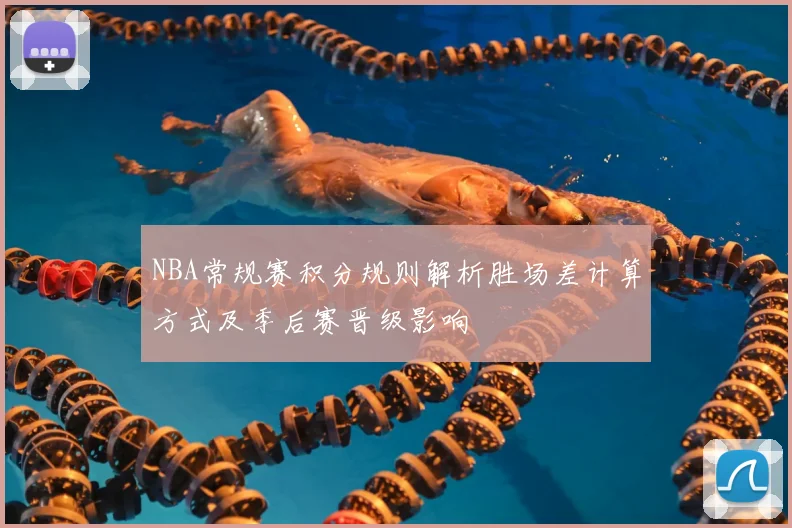 NBA常规赛积分规则解析胜场差计算方式及季后赛晋级影响
