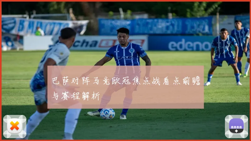 巴萨对阵马竞欧冠焦点战看点前瞻与赛程解析