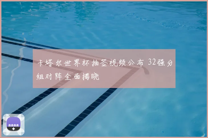 卡塔尔世界杯抽签视频公布 32强分组对阵全面揭晓