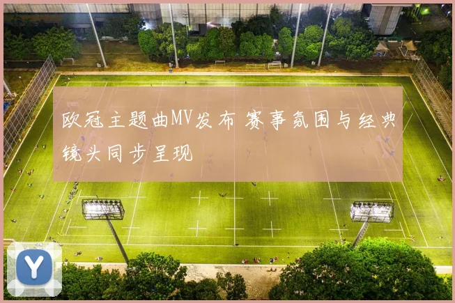 欧冠主题曲MV发布 赛事氛围与经典镜头同步呈现