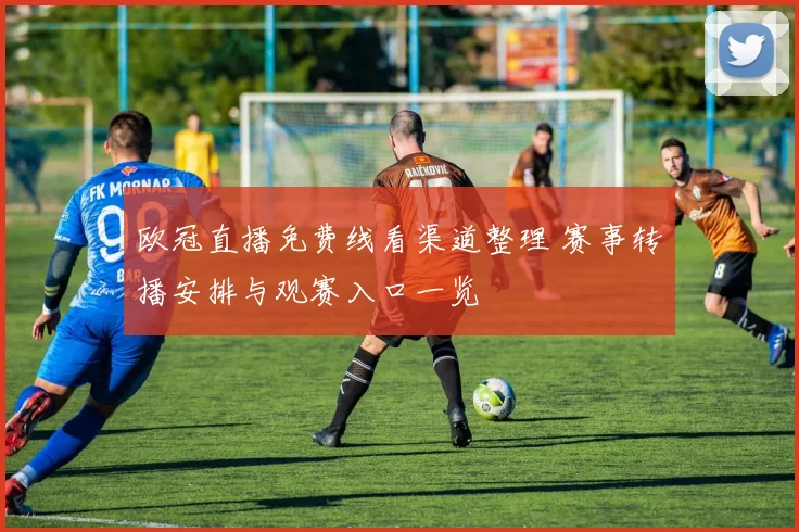 欧冠直播免费线看渠道整理 赛事转播安排与观赛入口一览