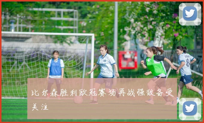 比尔森胜利欧冠赛场再战强敌备受关注