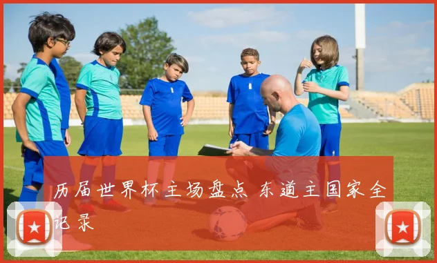 历届世界杯主场盘点 东道主国家全记录