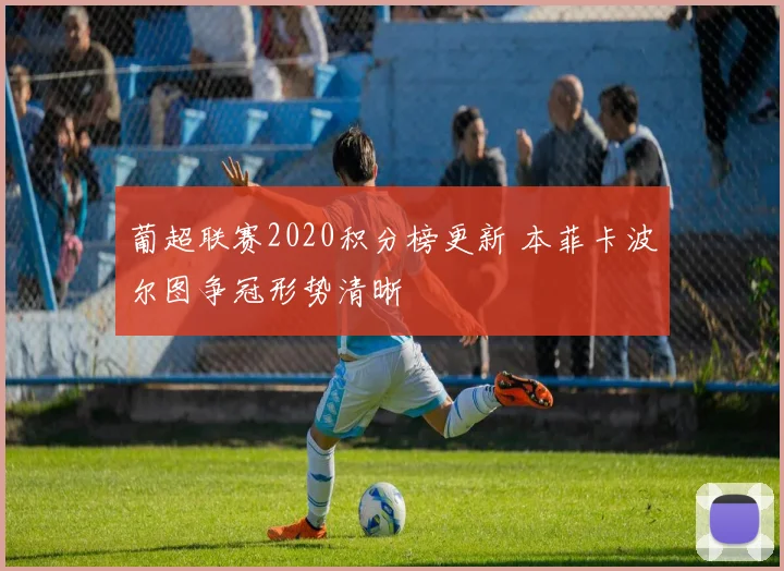 葡超联赛2020积分榜更新 本菲卡波尔图争冠形势清晰
