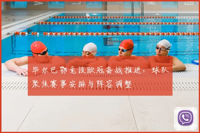 毕尔巴鄂竞技欧冠备战推进,球队聚焦赛事安排与阵容调整