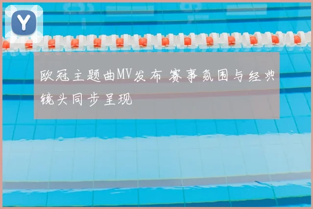 欧冠主题曲MV发布 赛事氛围与经典镜头同步呈现