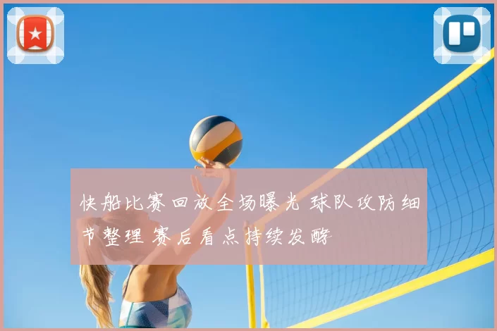 快船比赛回放全场曝光 球队攻防细节整理 赛后看点持续发酵