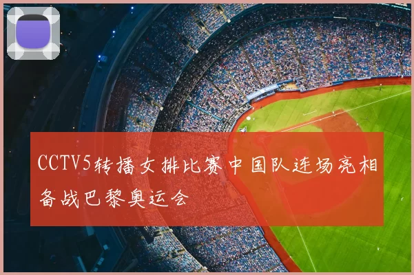 CCTV5转播女排比赛中国队连场亮相备战巴黎奥运会