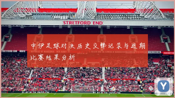 中伊足球对决历史交锋记录与近期比赛结果分析