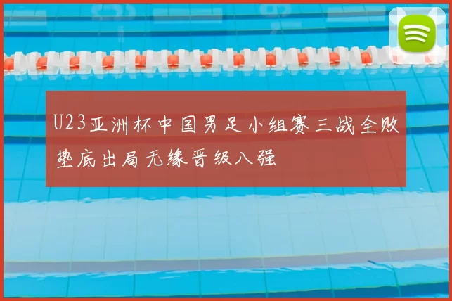 U23亚洲杯中国男足小组赛三战全败垫底出局无缘晋级八强