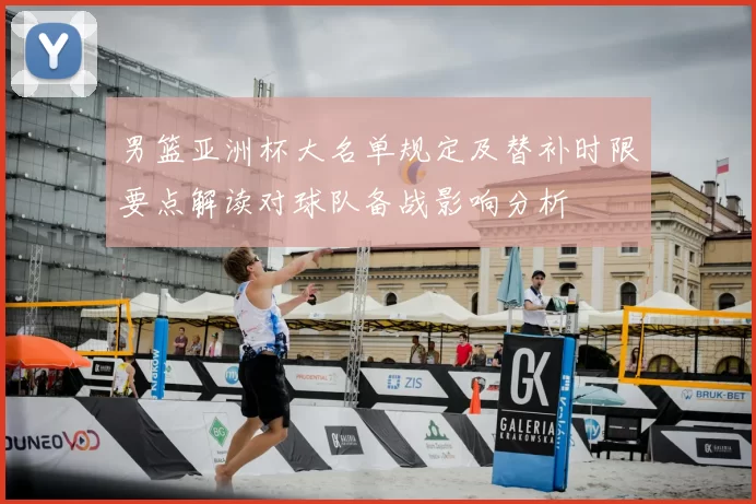 男篮亚洲杯大名单规定及替补时限要点解读对球队备战影响分析