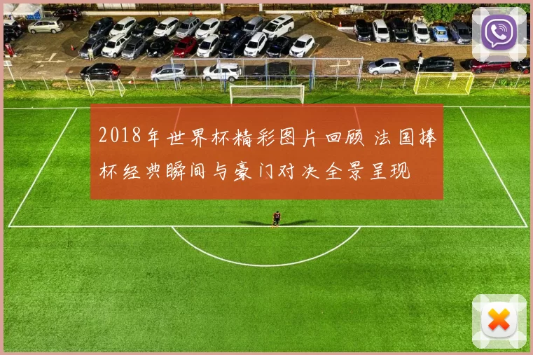 2018年世界杯精彩图片回顾 法国捧杯经典瞬间与豪门对决全景呈现