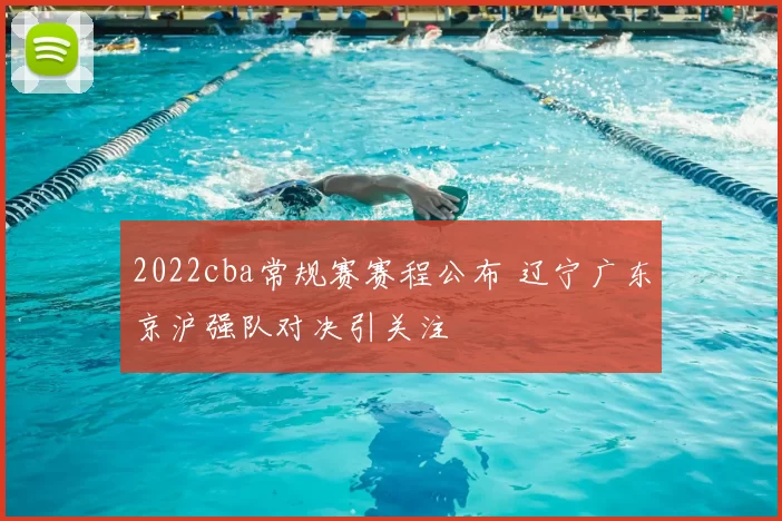 2022cba常规赛赛程公布 辽宁广东京沪强队对决引关注