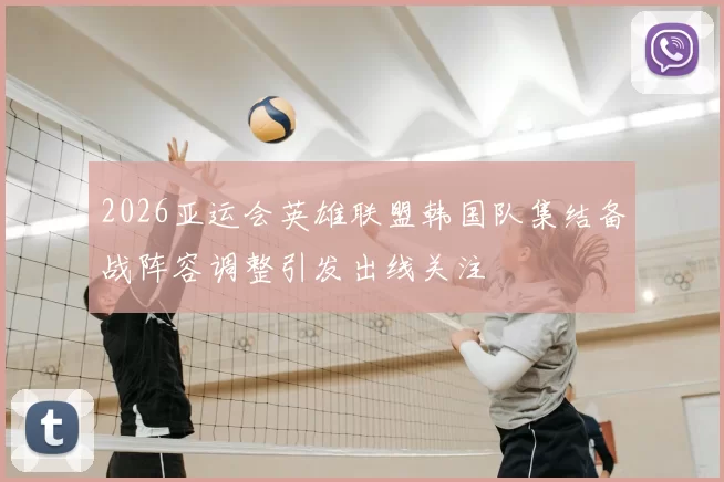 2026亚运会英雄联盟韩国队集结备战阵容调整引发出线关注