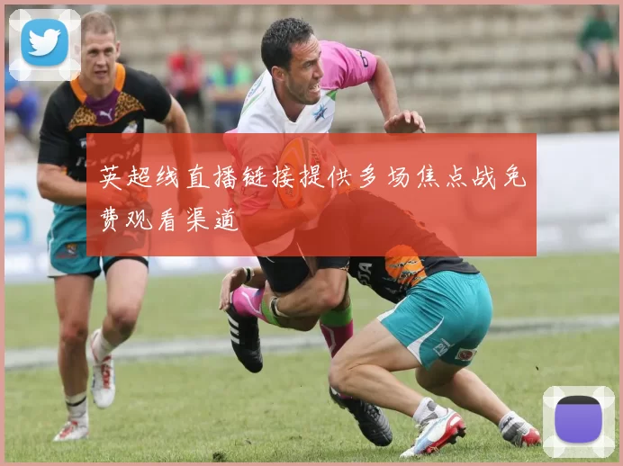 英超线直播链接提供多场焦点战免费观看渠道