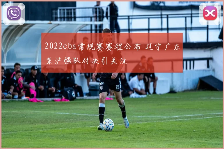 2022cba常规赛赛程公布 辽宁广东京沪强队对决引关注