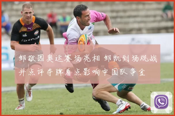 邹敬园奥运赛场亮相 邹凯到场观战并点评夺牌看点影响中国队争金