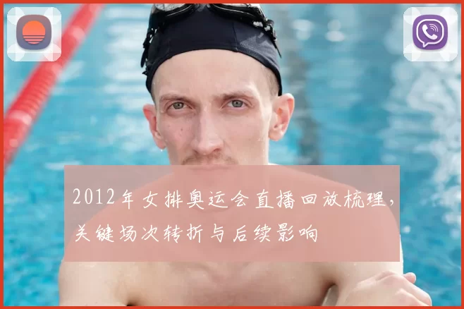 2012年女排奥运会直播回放梳理,关键场次转折与后续影响