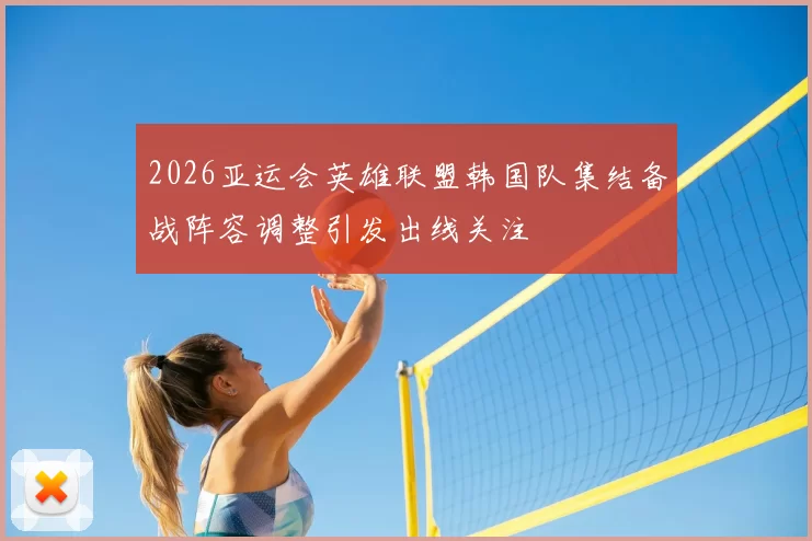 2026亚运会英雄联盟韩国队集结备战阵容调整引发出线关注
