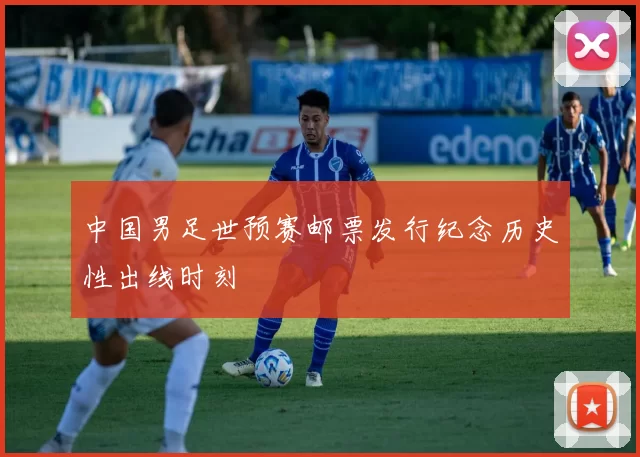 中国男足世预赛邮票发行纪念历史性出线时刻
