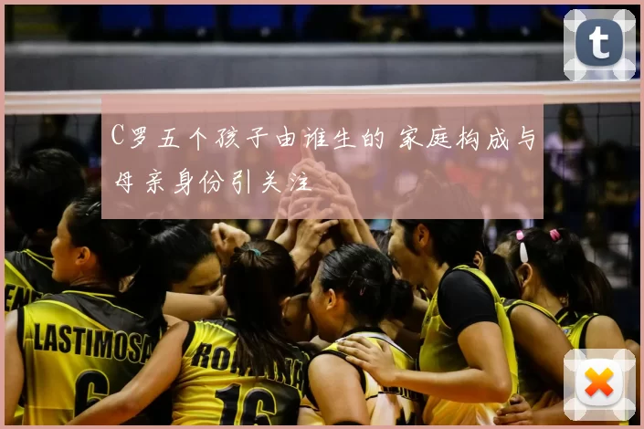 C罗五个孩子由谁生的 家庭构成与母亲身份引关注