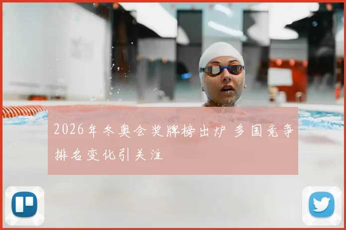2026年冬奥会奖牌榜出炉 多国竞争排名变化引关注
