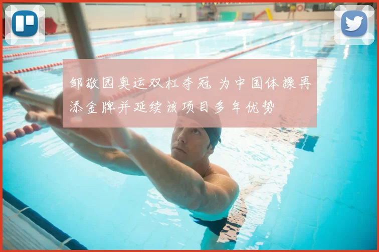 邹敬园奥运双杠夺冠 为中国体操再添金牌并延续该项目多年优势