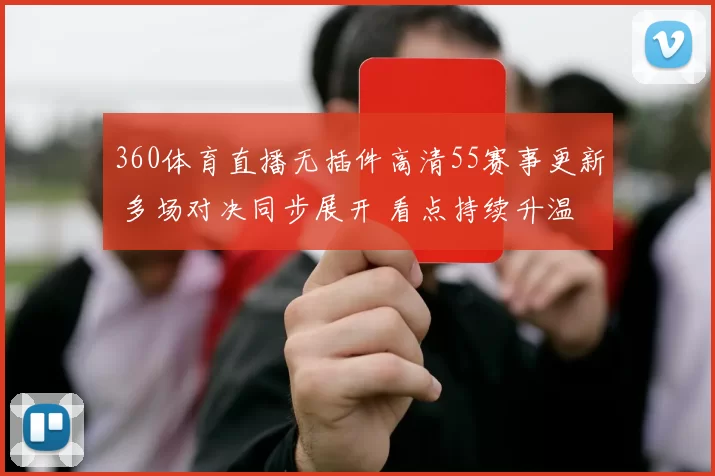 360体育直播无插件高清55赛事更新 多场对决同步展开 看点持续升温