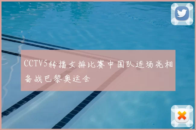 CCTV5转播女排比赛中国队连场亮相备战巴黎奥运会