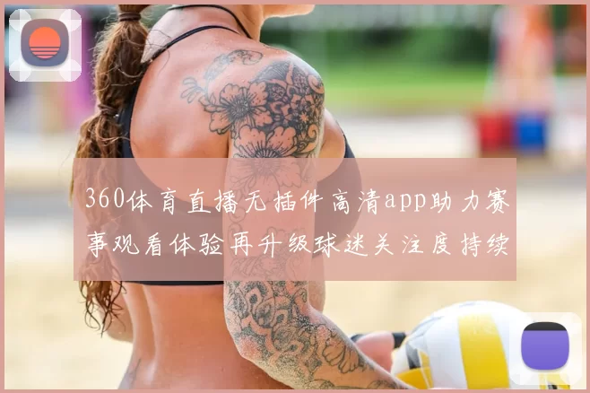 360体育直播无插件高清app助力赛事观看体验再升级球迷关注度持续提升