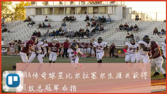 NBA传奇球星比尔拉塞尔生涯共获得11枚总冠军戒指