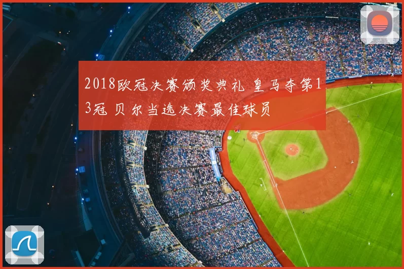 2018欧冠决赛颁奖典礼 皇马夺第13冠 贝尔当选决赛最佳球员