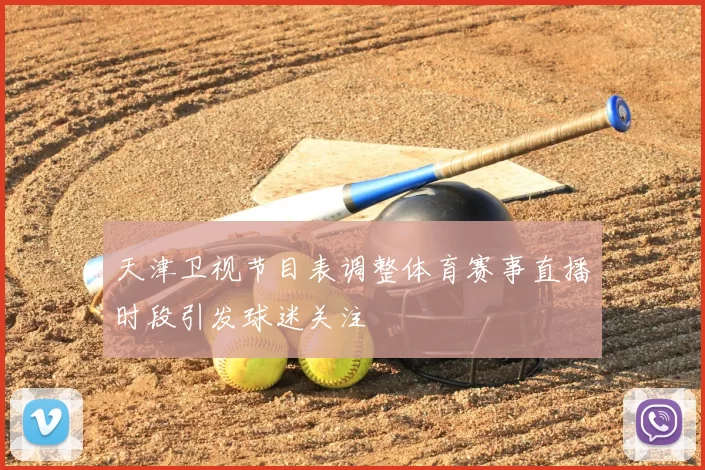 天津卫视节目表调整体育赛事直播时段引发球迷关注