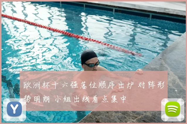 欧洲杯十六强落位顺序出炉 对阵形势明朗 小组出线看点集中