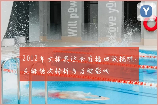 2012年女排奥运会直播回放梳理,关键场次转折与后续影响