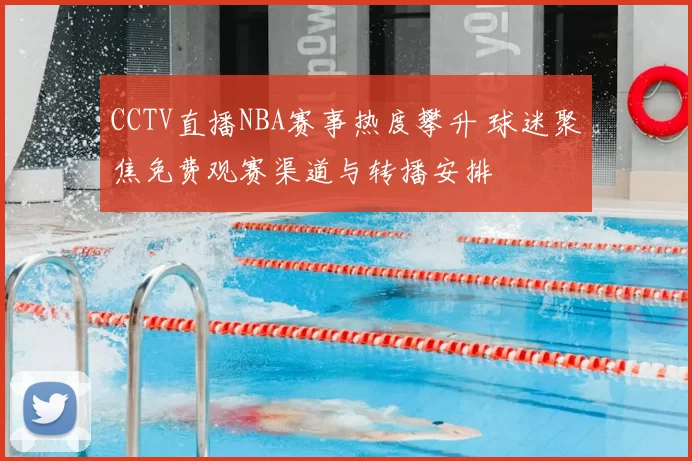 CCTV直播NBA赛事热度攀升 球迷聚焦免费观赛渠道与转播安排