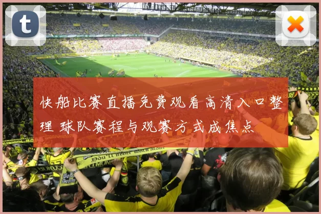 快船比赛直播免费观看高清入口整理 球队赛程与观赛方式成焦点