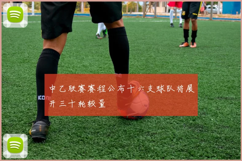 中乙联赛赛程公布十六支球队将展开三十轮较量